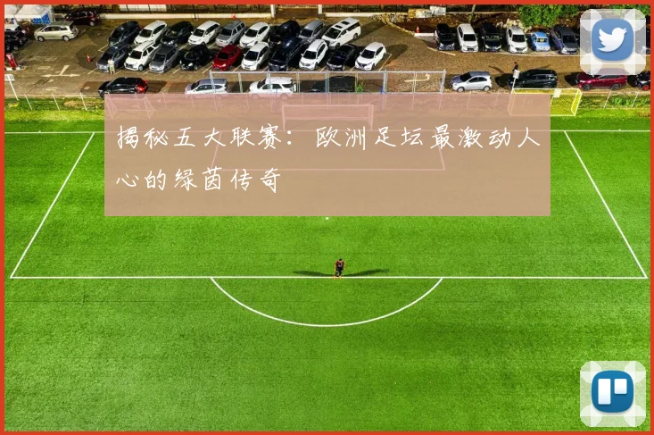 揭秘五大联赛：欧洲足坛最激动人心的绿茵传奇