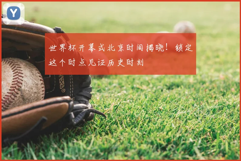 世界杯开幕式北京时间揭晓!锁定这个时点见证历史时刻