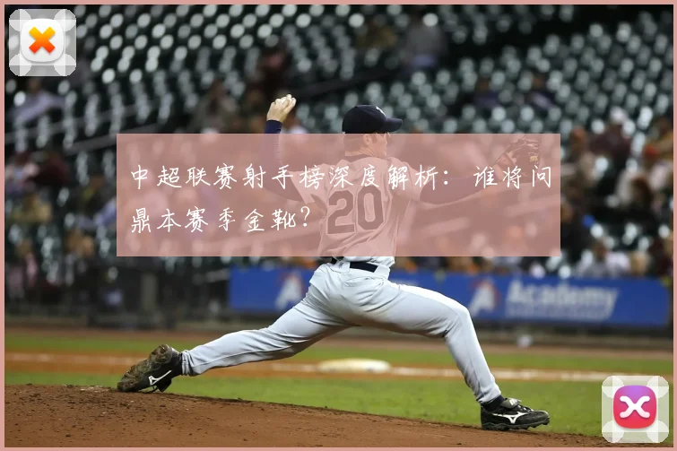 中超联赛射手榜深度解析：谁将问鼎本赛季金靴？