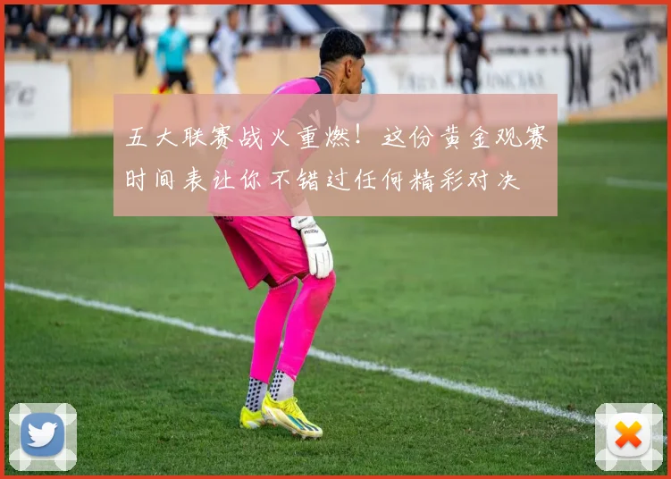 五大联赛战火重燃！这份黄金观赛时间表让你不错过任何精彩对决