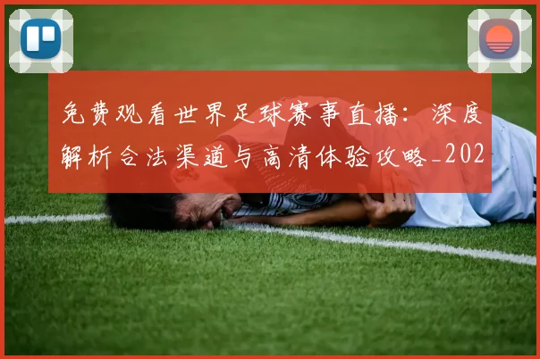 免费观看世界足球赛事直播：深度解析合法渠道与高清体验攻略_20260612164331