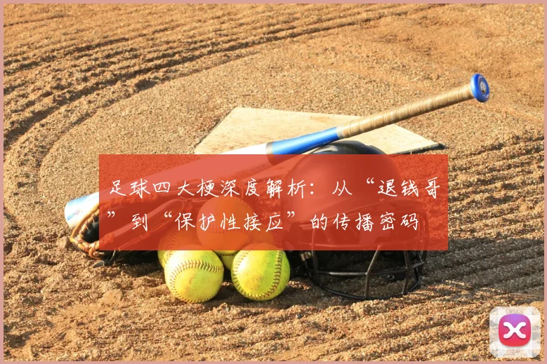 足球四大梗深度解析：从“退钱哥”到“保护性接应”的传播密码