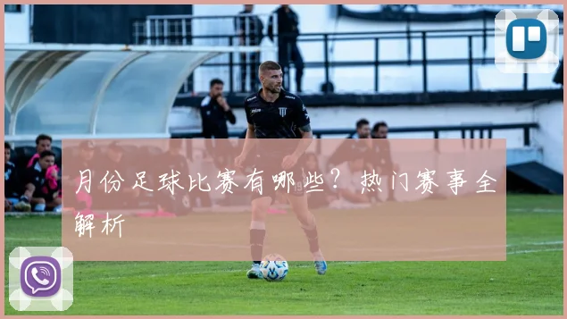月份足球比赛有哪些?热门赛事全解析