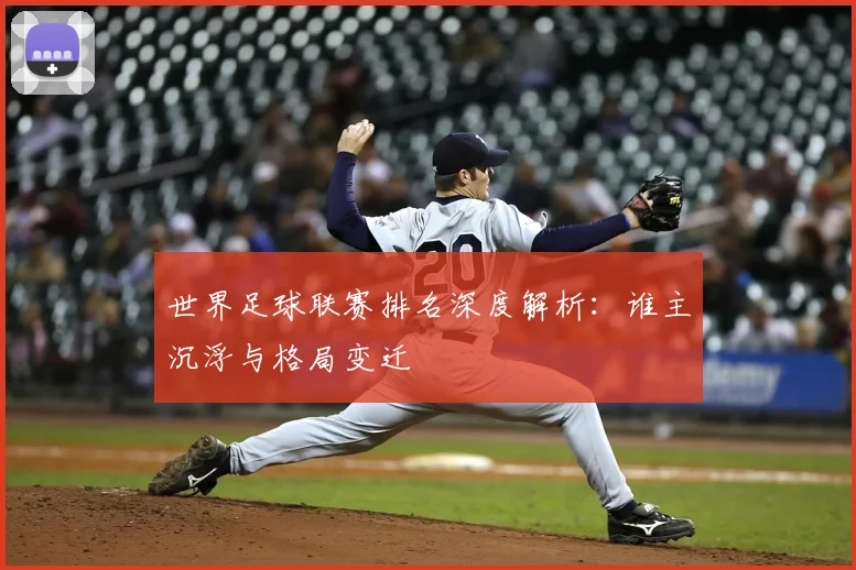 世界足球联赛排名深度解析：谁主沉浮与格局变迁