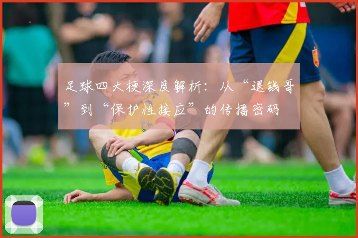 足球四大梗深度解析:从“退钱哥”到“保护性接应”的传播密码