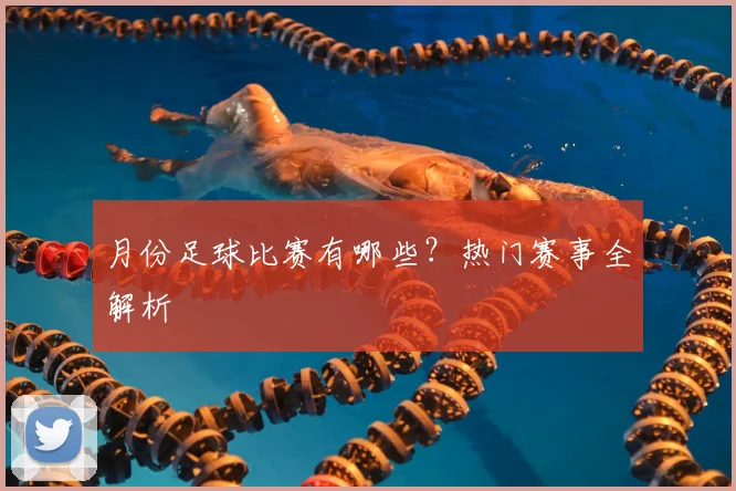 月份足球比赛有哪些？热门赛事全解析