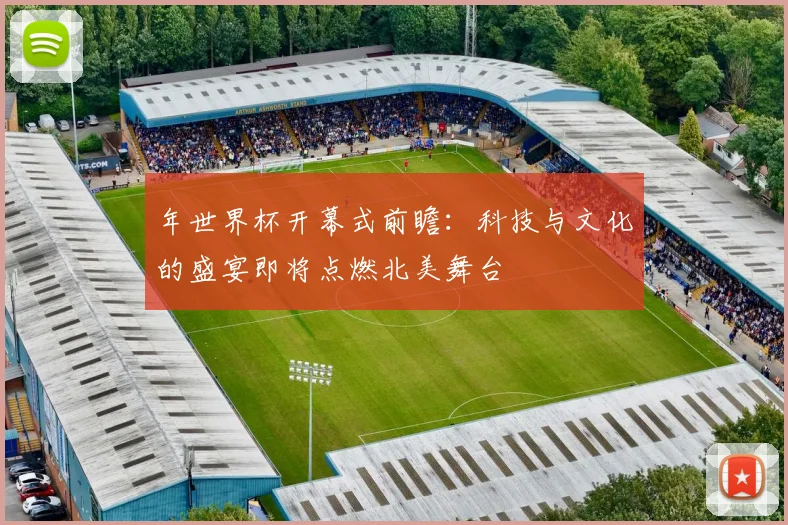 年世界杯开幕式前瞻：科技与文化的盛宴即将点燃北美舞台