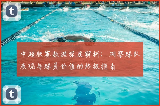 中超联赛数据深度解析:洞察球队表现与球员价值的终极指南