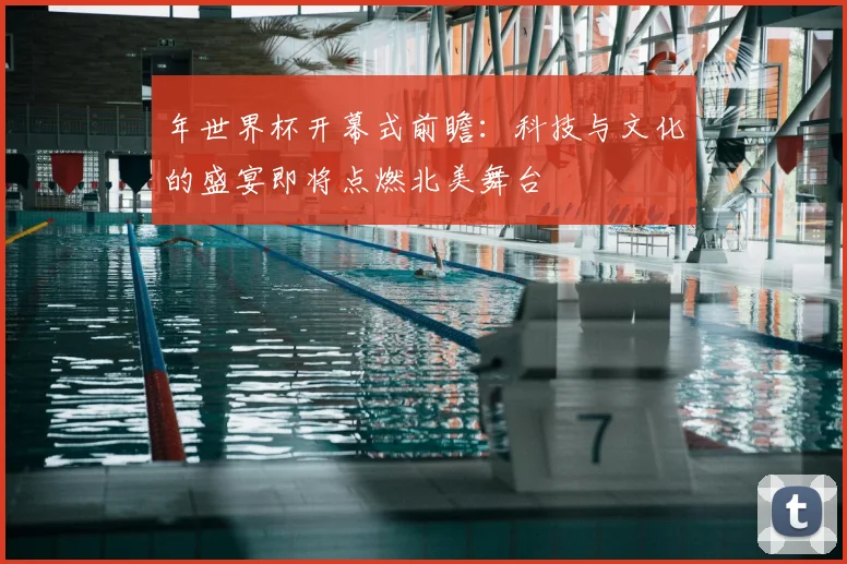 年世界杯开幕式前瞻：科技与文化的盛宴即将点燃北美舞台