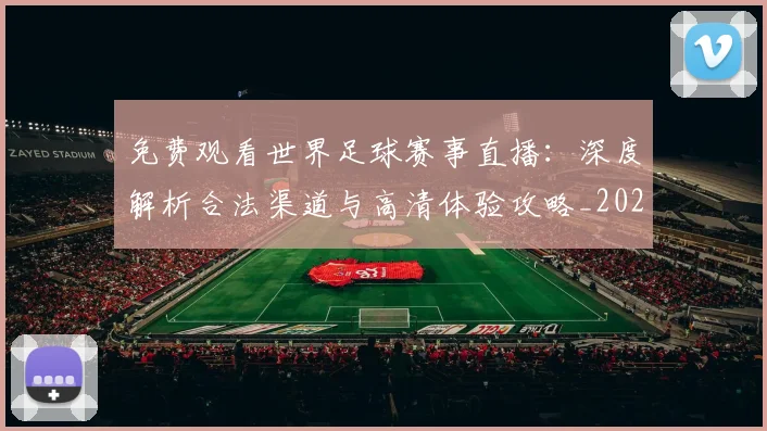 免费观看世界足球赛事直播:深度解析合法渠道与高清体验攻略_20260612164331