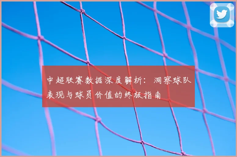 中超联赛数据深度解析：洞察球队表现与球员价值的终极指南
