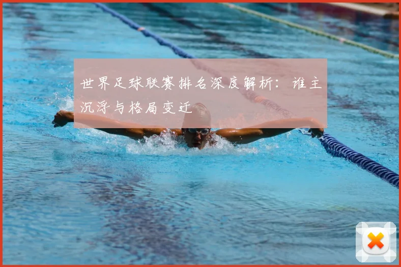 世界足球联赛排名深度解析：谁主沉浮与格局变迁