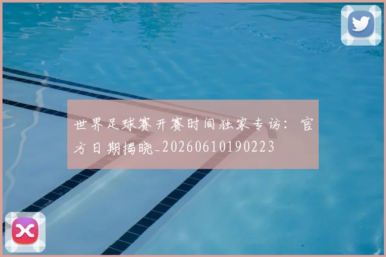 世界足球赛开赛时间独家专访：官方日期揭晓_20260610190223