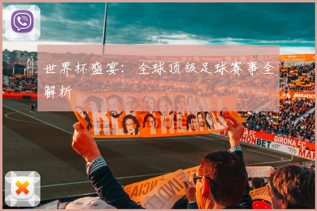 世界杯盛宴:全球顶级足球赛事全解析